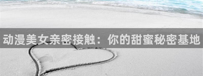 韩漫免费观看漫画:动漫美女亲密接触:你的甜蜜秘密基地配图