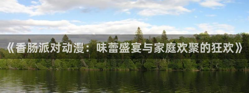 韩漫漫画章节列表:《香肠派对动漫:味蕾盛宴与家庭欢聚的狂欢》配图