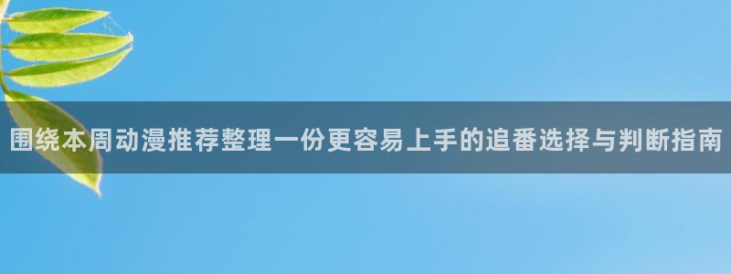 韩漫漫画在线看:围绕本周动漫推荐整理一份更容易上手的追番选择与判断指南配图