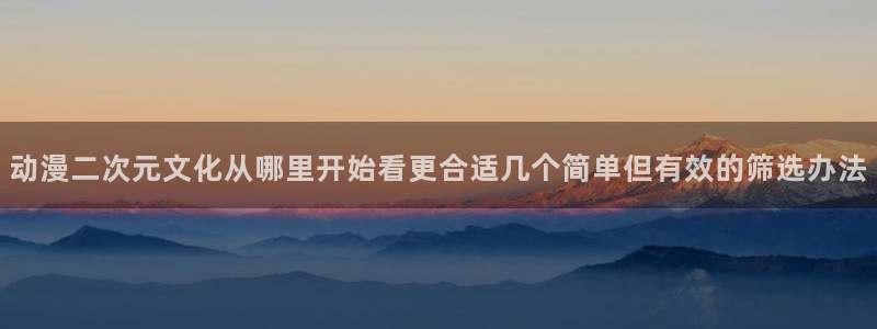韩漫漫画哪个好看:动漫二次元文化从哪里开始看更合适几个简单但有效的筛选办法配图