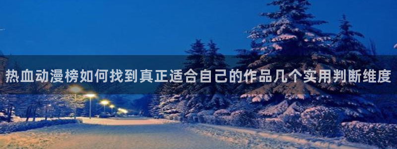 韩漫漫画在线网站:热血动漫榜如何找到真正适合自己的作品几个实用判断维度配图