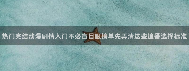 韩漫女性向漫画：热门完结动漫剧情入门不必盲目跟榜单先弄清这些追番选择标准配图