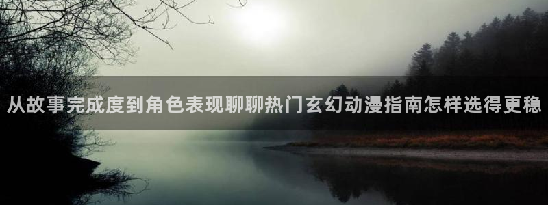 韩漫漫画大全:从故事完成度到角色表现聊聊热门玄幻动漫指南怎样选得更稳配图