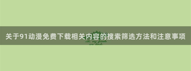 韩漫漫画经典推荐：关于91动漫免费下载相关内容的搜索筛选方法和注意事项配图