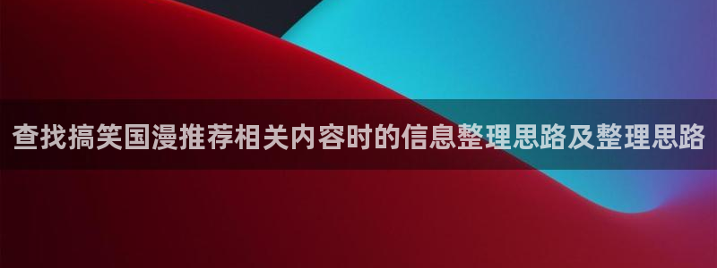 韩漫精品漫画:查找搞笑国漫推荐相关内容时的信息整理思路及整理思路配图