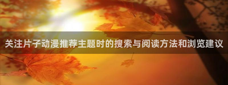 韩国漫画:关注片子动漫推荐主题时的搜索与阅读方法和浏览建议配图
