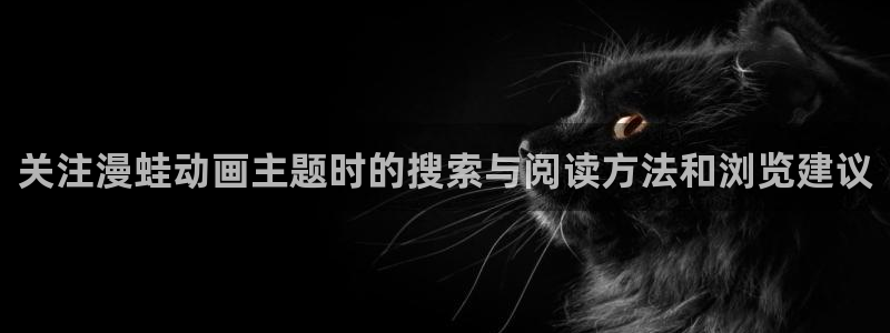韩漫中文漫画免费：关注漫蛙动画主题时的搜索与阅读方法和浏览建议配图