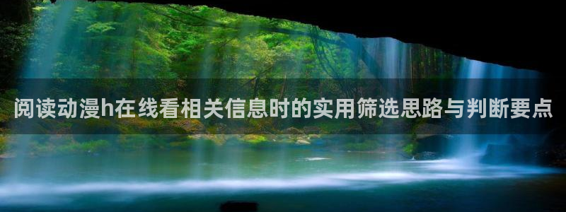 韩漫漫画在线网站:阅读动漫h在线看相关信息时的实用筛选思路与判断要点配图