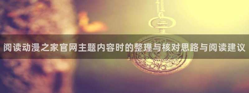 韩漫免费漫画阅读:阅读动漫之家官网主题内容时的整理与核对思路与阅读建议配图