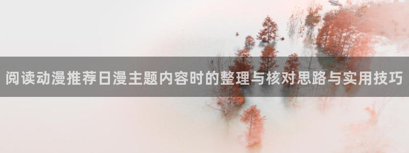 韩漫剧情漫画：阅读动漫推荐日漫主题内容时的整理与核对思路与实用技巧配图