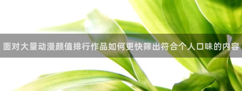 韩漫漫画最新完结：面对大量动漫颜值排行作品如何更快筛出符合个人口味的内容配图