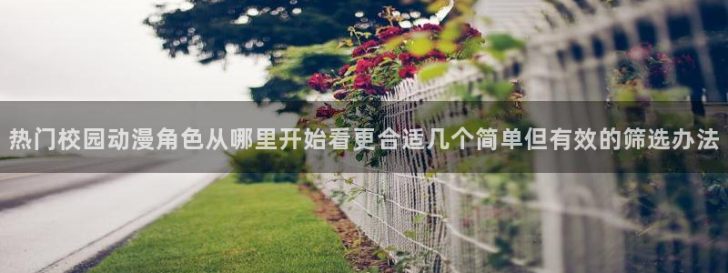韩漫中文漫画大全:热门校园动漫角色从哪里开始看更合适几个简单但有效的筛选办法配图