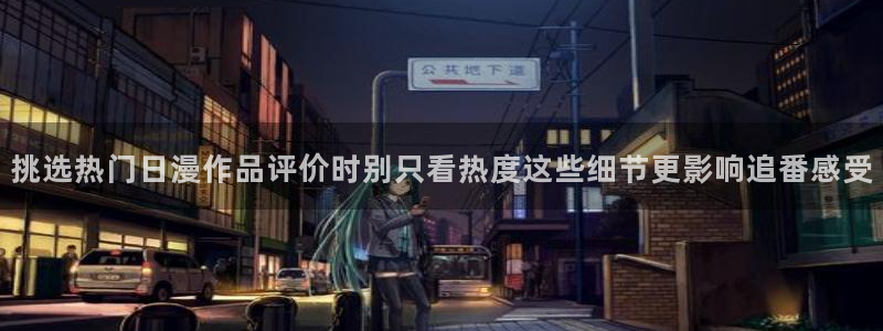 韩漫在线漫画免费：挑选热门日漫作品评价时别只看热度这些细节更影响追番感受配图