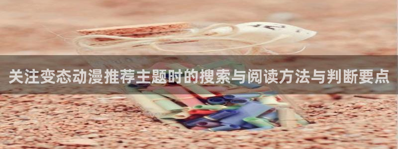 最新韩国漫画:关注变态动漫推荐主题时的搜索与阅读方法与判断要点配图