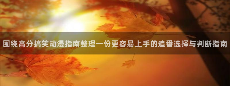 韩漫漫画哪个网站好:围绕高分搞笑动漫指南整理一份更容易上手的追番选择与判断指南配图